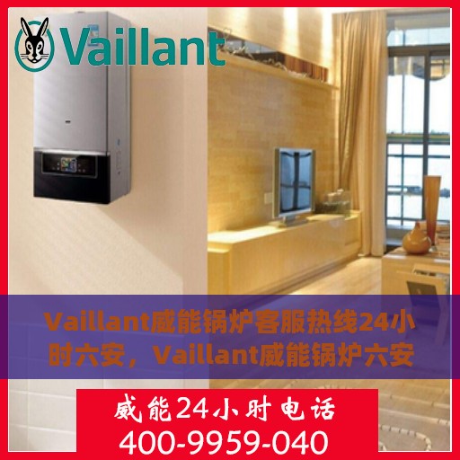 Vaillant威能锅炉客服热线24小时六安，Vaillant威能锅炉六安全天候客服热线，贴心服务随时在线