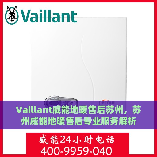 Vaillant威能地暖售后苏州，苏州威能地暖售后专业服务解析
