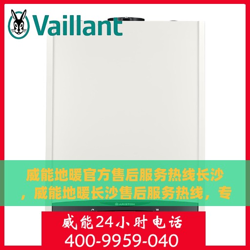 威能地暖官方售后服务热线长沙，威能地暖长沙售后服务热线，专业解决您的温暖问题