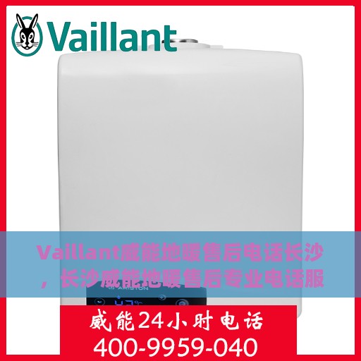 Vaillant威能地暖售后电话长沙，长沙威能地暖售后专业电话服务