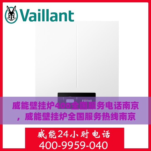 威能壁挂炉400全国服务电话南京，威能壁挂炉全国服务热线南京站，专业维修，一键解决您的壁挂炉问题