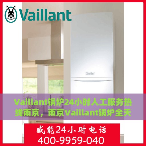 Vaillant锅炉24小时人工服务热线南京，南京Vaillant锅炉全天候人工服务热线支持