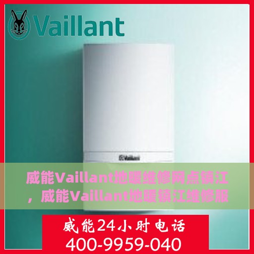 威能Vaillant地暖维修网点镇江，威能Vaillant地暖镇江维修服务中心，专业解决您的地暖问题
