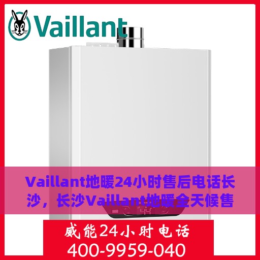 Vaillant地暖24小时售后电话长沙，长沙Vaillant地暖全天候售后专线服务