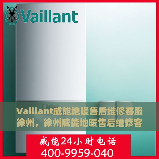Vaillant威能地暖售后维修客服徐州，徐州威能地暖售后维修客服专线