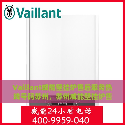 Vaillant威能壁挂炉售后服务热线号码苏州，苏州威能壁挂炉售后服务热线号码及解决方案全解析