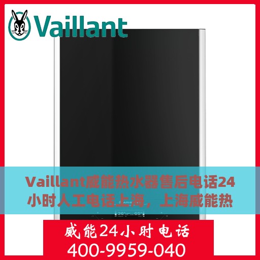 Vaillant威能热水器售后电话24小时人工电话上海，上海威能热水器售后24小时专业维修服务电话