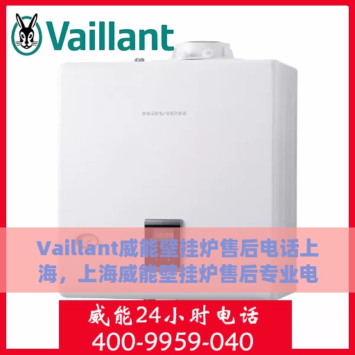 Vaillant威能壁挂炉售后电话上海，上海威能壁挂炉售后专业电话服务支持