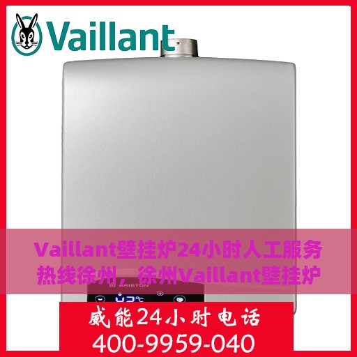 Vaillant壁挂炉24小时人工服务热线徐州，徐州Vaillant壁挂炉全天候人工服务热线指南