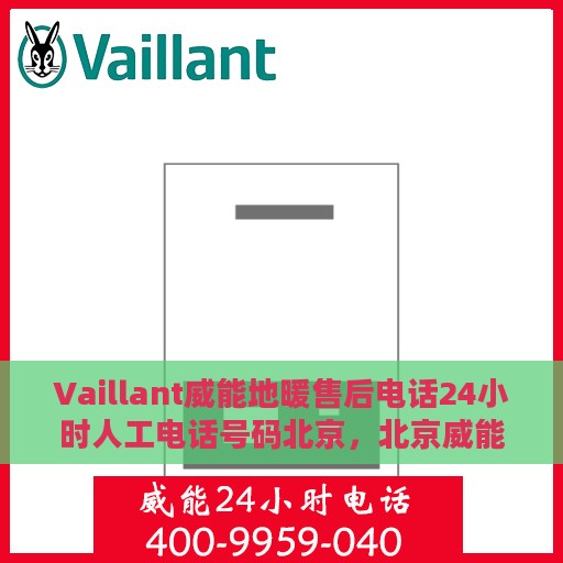 Vaillant威能地暖售后电话24小时人工电话号码北京，北京威能地暖售后24小时专业维修服务电话揭秘