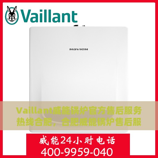 Vaillant威能锅炉官方售后服务热线合肥，合肥威能锅炉售后服务热线详解，解决您的锅炉问题
