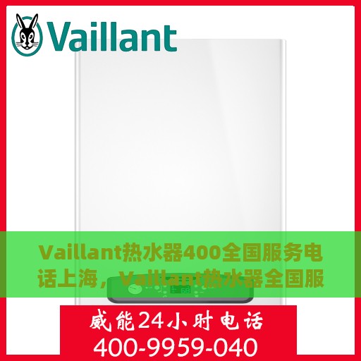 Vaillant热水器400全国服务电话上海，Vaillant热水器全国服务热线400上海地区专业维修与支持