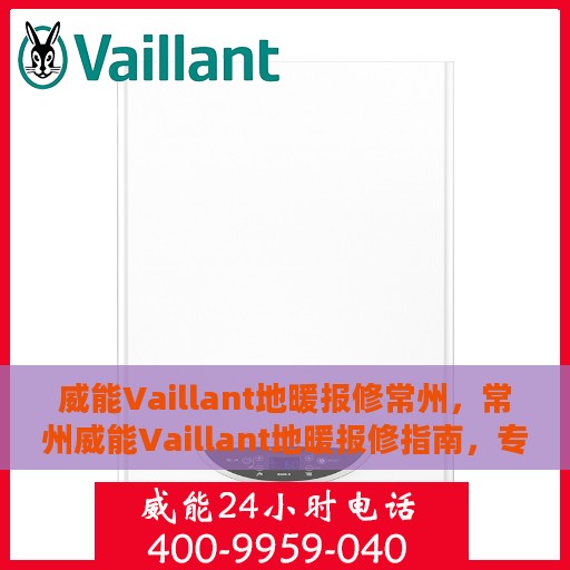 威能Vaillant地暖报修常州，常州威能Vaillant地暖报修指南，专业维修，快速响应