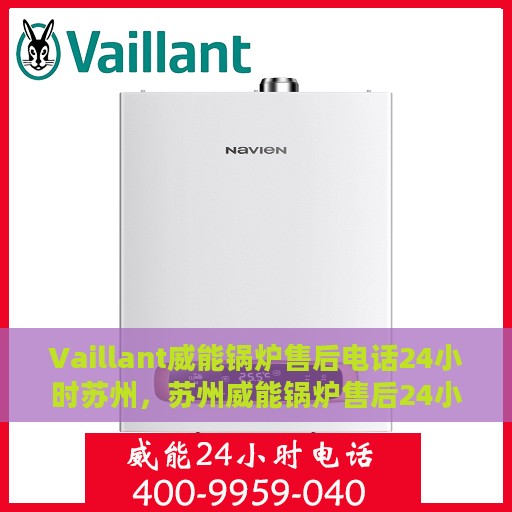 Vaillant威能锅炉售后电话24小时苏州，苏州威能锅炉售后24小时专业维修服务电话