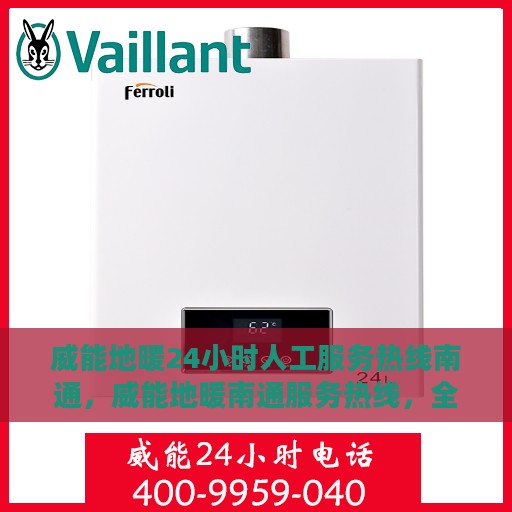 威能地暖24小时人工服务热线南通，威能地暖南通服务热线，全天候人工支持，温暖您的24小时！