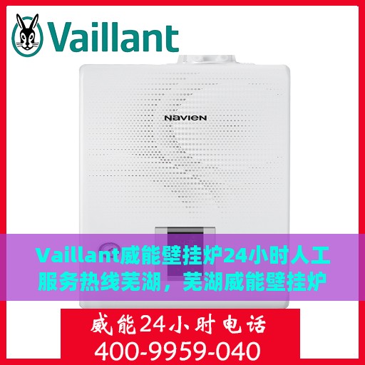 Vaillant威能壁挂炉24小时人工服务热线芜湖，芜湖威能壁挂炉全天候人工服务热线指南