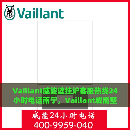 Vaillant威能壁挂炉客服热线24小时电话南宁，Vaillant威能壁挂炉南宁客服热线全天候服务，24小时电话速查