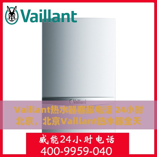 Vaillant热水器客服电话 24小时北京，北京Vaillant热水器全天候客服热线，贴心服务随时在线