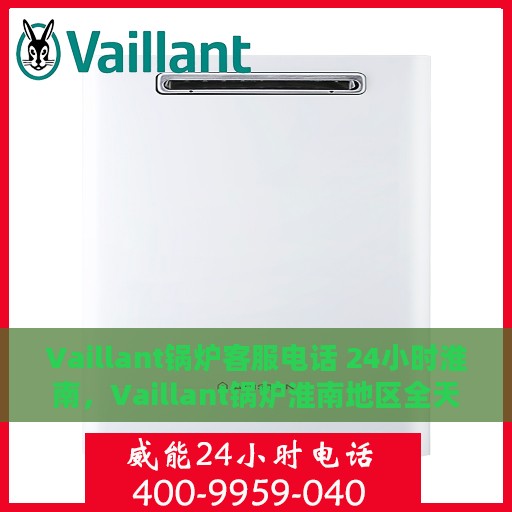 Vaillant锅炉客服电话 24小时淮南，Vaillant锅炉淮南地区全天候客服热线，贴心服务不打烊