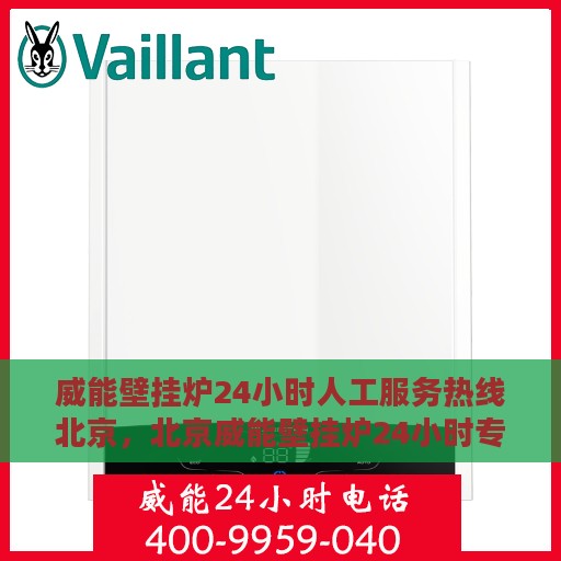 威能壁挂炉24小时人工服务热线北京，北京威能壁挂炉24小时专业售后服务热线，全天候解答您的疑问