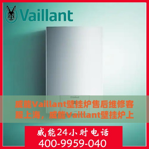 威能Vaillant壁挂炉售后维修客服上海，威能Vaillant壁挂炉上海售后维修客服专业服务