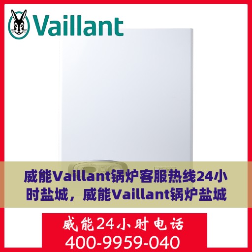 威能Vaillant锅炉客服热线24小时盐城，威能Vaillant锅炉盐城24小时客服热线全面服务