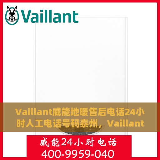 Vaillant威能地暖售后电话24小时人工电话号码泰州，Vaillant威能地暖泰州24小时售后电话，专业人工服务解决您的地暖问题
