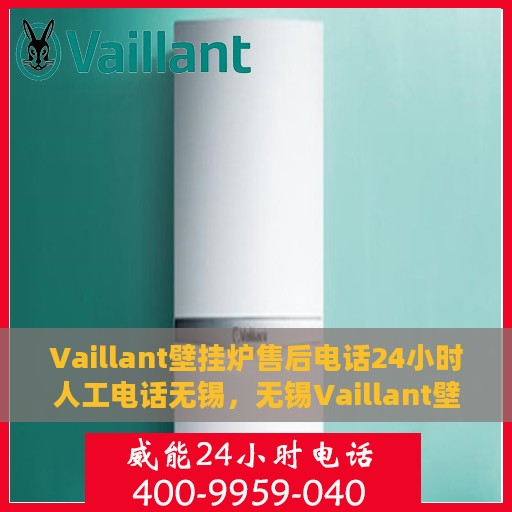 Vaillant壁挂炉售后电话24小时人工电话无锡，无锡Vaillant壁挂炉全天候售后电话服务热线