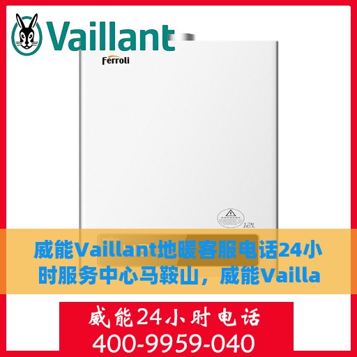 威能Vaillant地暖客服电话24小时服务中心马鞍山，威能Vaillant地暖马鞍山服务中心全天候客服热线开通，专业维修安装咨询无障碍通道