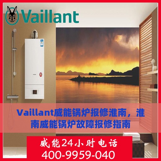 Vaillant威能锅炉报修淮南，淮南威能锅炉故障报修指南