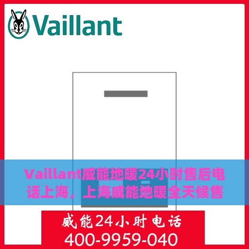 Vaillant威能地暖24小时售后电话上海，上海威能地暖全天候售后专线服务支持