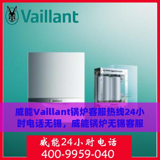 威能Vaillant锅炉客服热线24小时电话无锡，威能锅炉无锡客服热线全天候服务，专业解答您的疑虑与需求