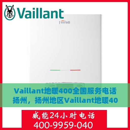 Vaillant地暖400全国服务电话扬州，扬州地区Vaillant地暖400全国服务热线详解