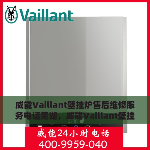 威能Vaillant壁挂炉售后维修服务电话芜湖，威能Vaillant壁挂炉芜湖售后维修服务热线