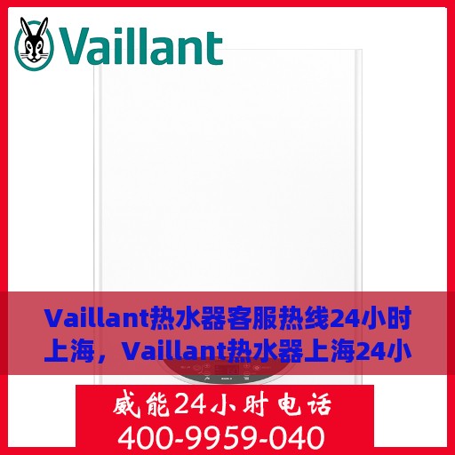 Vaillant热水器客服热线24小时上海，Vaillant热水器上海24小时客服热线全面服务