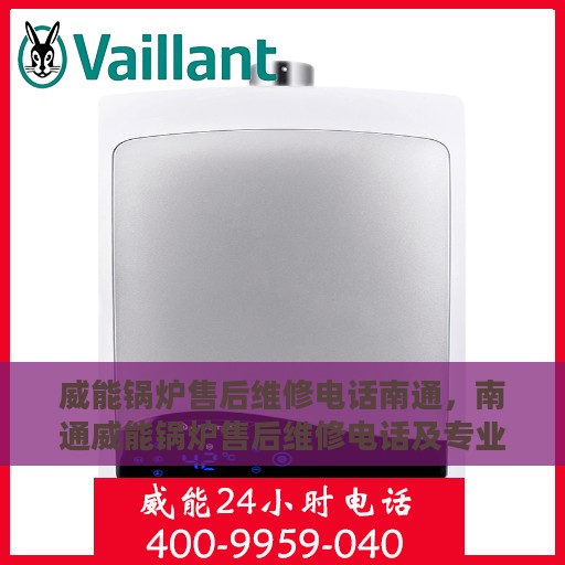 威能锅炉售后维修电话南通，南通威能锅炉售后维修电话及专业维修服务介绍
