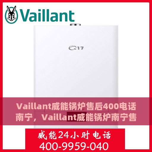Vaillant威能锅炉售后400电话南宁，Vaillant威能锅炉南宁售后热线400电话服务指南