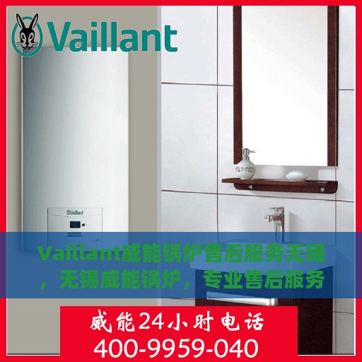 Vaillant威能锅炉售后服务无锡，无锡威能锅炉，专业售后服务，品质保障无忧