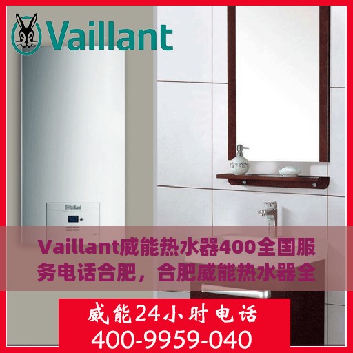 Vaillant威能热水器400全国服务电话合肥，合肥威能热水器全国服务热线400专业团队为您解答