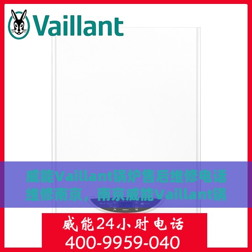 威能Vaillant锅炉售后维修电话维修南京，南京威能Vaillant锅炉售后维修电话及专业维修服务