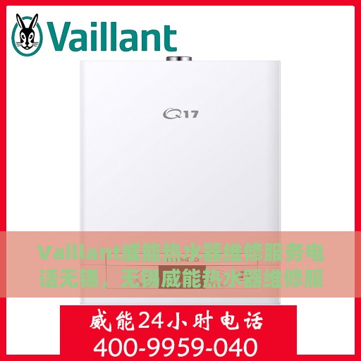 Vaillant威能热水器维修服务电话无锡，无锡威能热水器维修服务电话及解决方案