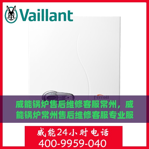 威能锅炉售后维修客服常州，威能锅炉常州售后维修客服专业服务