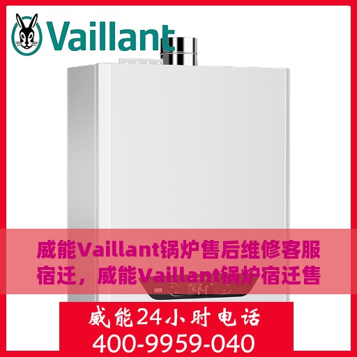 威能Vaillant锅炉售后维修客服宿迁，威能Vaillant锅炉宿迁售后维修服务热线与专业客服团队