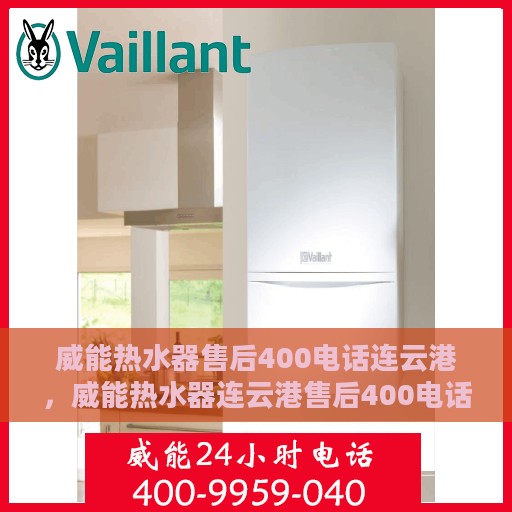 威能热水器售后400电话连云港，威能热水器连云港售后400电话服务支持专线