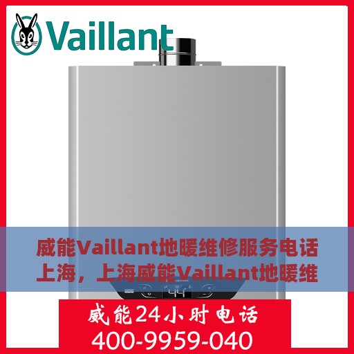 威能Vaillant地暖维修服务电话上海，上海威能Vaillant地暖维修服务热线