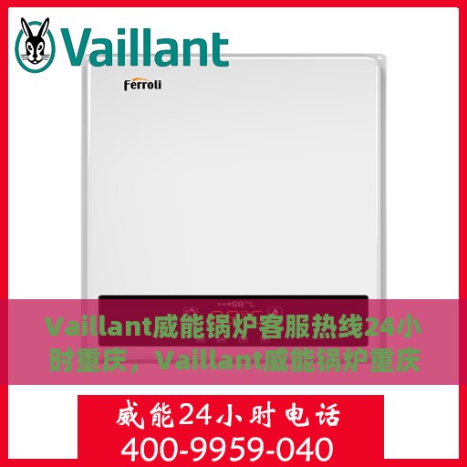 Vaillant威能锅炉客服热线24小时重庆，Vaillant威能锅炉重庆24小时客服热线全面服务