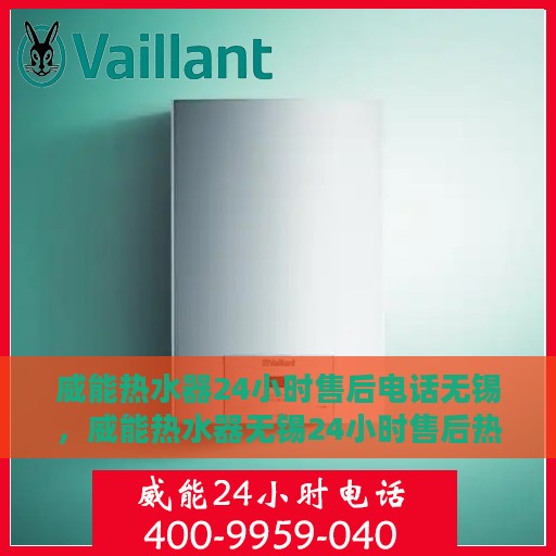 威能热水器24小时售后电话无锡，威能热水器无锡24小时售后热线专业服务