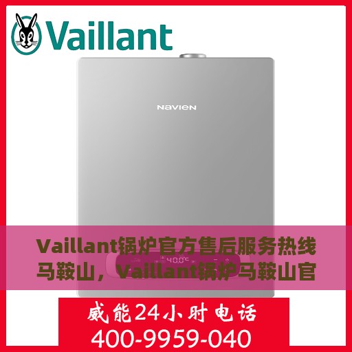 Vaillant锅炉官方售后服务热线马鞍山，Vaillant锅炉马鞍山官方售后服务热线，专业解决您的锅炉问题