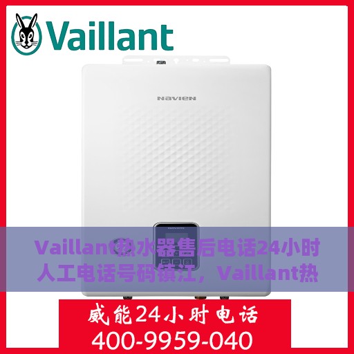 Vaillant热水器售后电话24小时人工电话号码镇江，Vaillant热水器镇江售后24小时专业服务热线电话号码