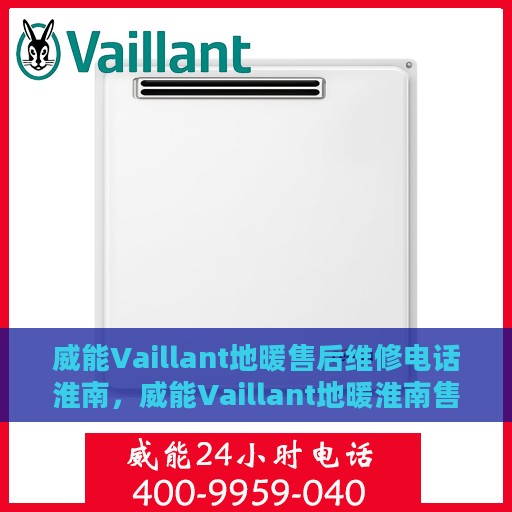 威能Vaillant地暖售后维修电话淮南，威能Vaillant地暖淮南售后维修服务热线